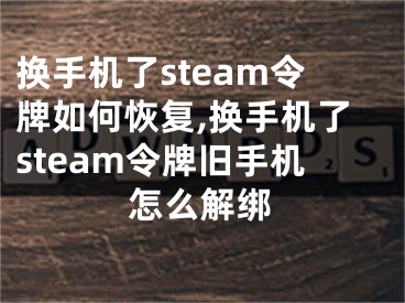 换手机了steam令牌如何恢复,换手机了steam令牌旧手机怎么解绑