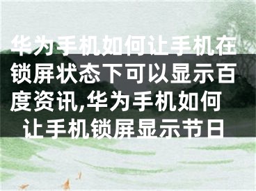 华为手机如何让手机在锁屏状态下可以显示百度资讯,华为手机如何让手机锁屏显示节日