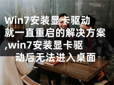 Win7安装显卡驱动就一直重启的解决方案,win7安装显卡驱动后无法进入桌面