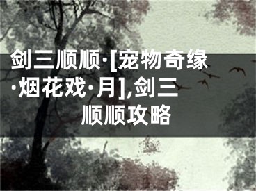 剑三顺顺·[宠物奇缘·烟花戏·月],剑三顺顺攻略
