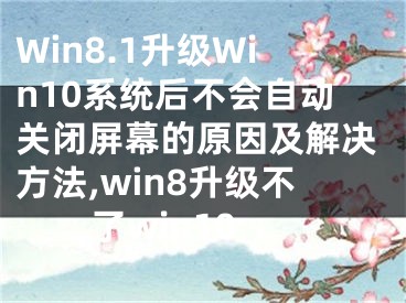 Win8.1升级Win10系统后不会自动关闭屏幕的原因及解决方法,win8升级不了win10