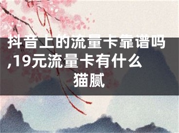抖音上的流量卡靠谱吗,19元流量卡有什么猫腻