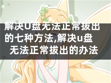 解决U盘无法正常拔出的七种方法,解决u盘无法正常拔出的办法