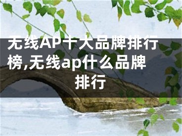无线AP十大品牌排行榜,无线ap什么品牌排行