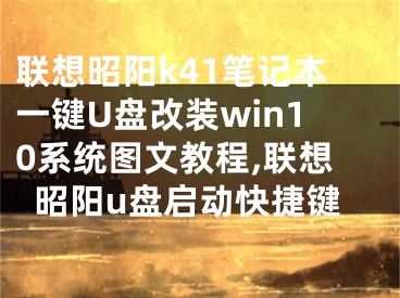 联想昭阳k41笔记本一键U盘改装win10系统图文教程,联想昭阳u盘启动快捷键