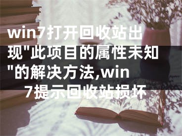win7打开回收站出现"此项目的属性未知"的解决方法,win7提示回收站损坏
