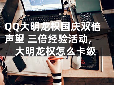 QQ大明龙权国庆双倍声望 三倍经验活动,大明龙权怎么卡级