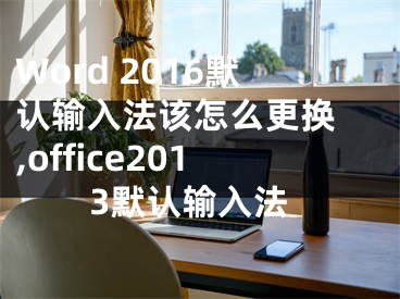 Word 2016默认输入法该怎么更换 ,office2013默认输入法
