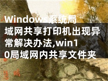 Windows系统局域网共享打印机出现异常解决办法,win10局域网内共享文件夹