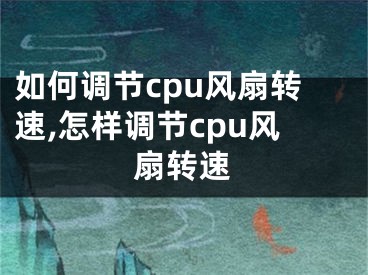 如何调节cpu风扇转速,怎样调节cpu风扇转速