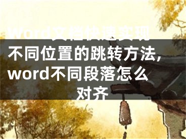 Word文档快速实现不同位置的跳转方法,word不同段落怎么对齐