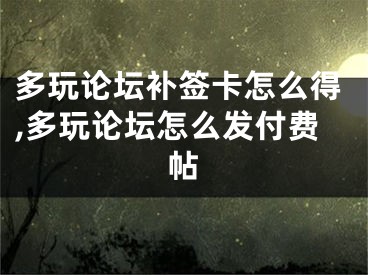 多玩论坛补签卡怎么得,多玩论坛怎么发付费帖