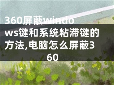 360屏蔽windows键和系统粘滞键的方法,电脑怎么屏蔽360