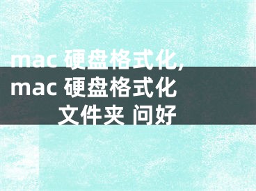 mac 硬盘格式化,mac 硬盘格式化 文件夹 问好