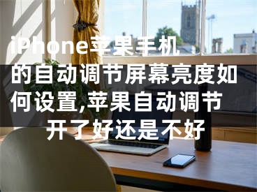 iPhone苹果手机的自动调节屏幕亮度如何设置,苹果自动调节开了好还是不好