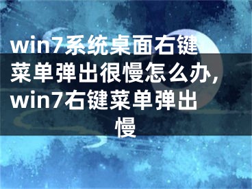 win7系统桌面右键菜单弹出很慢怎么办,win7右键菜单弹出慢