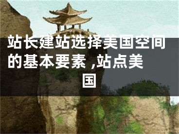 站长建站选择美国空间的基本要素 ,站点美国