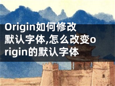 Origin如何修改默认字体,怎么改变origin的默认字体