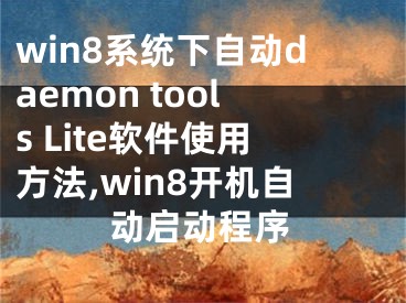 win8系统下自动daemon tools Lite软件使用方法,win8开机自动启动程序