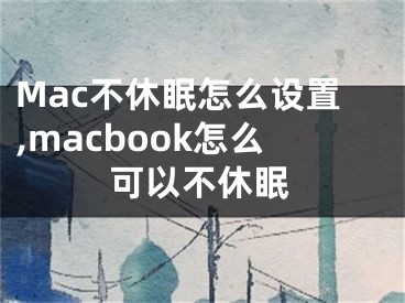 Mac不休眠怎么设置,macbook怎么可以不休眠