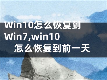 Win10怎么恢复到Win7,win10怎么恢复到前一天