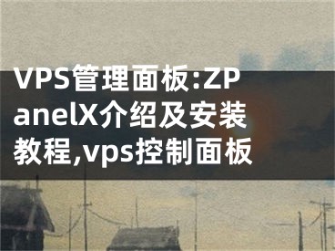 VPS管理面板:ZPanelX介绍及安装教程,vps控制面板