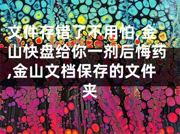 文件存错了不用怕,金山快盘给你一剂后悔药,金山文档保存的文件夹