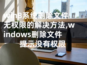 win8系统删除文件无权限的解决方法,windows删除文件提示没有权限