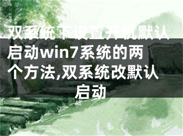 双系统下设置开机默认启动win7系统的两个方法,双系统改默认启动