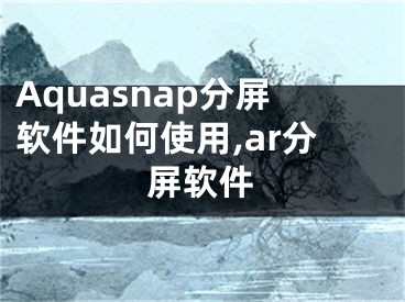 Aquasnap分屏软件如何使用,ar分屏软件