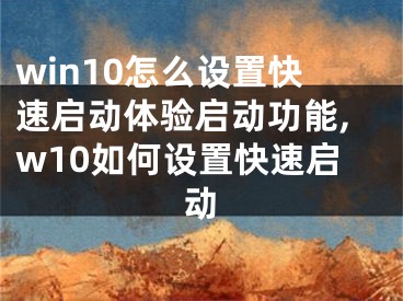 win10怎么设置快速启动体验启动功能,w10如何设置快速启动