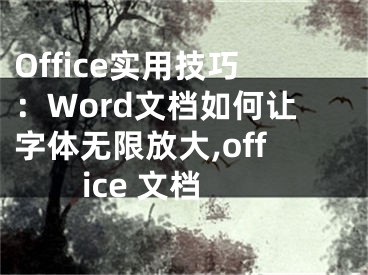 Office实用技巧：Word文档如何让字体无限放大,office 文档