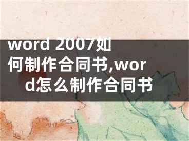 word 2007如何制作合同书,word怎么制作合同书