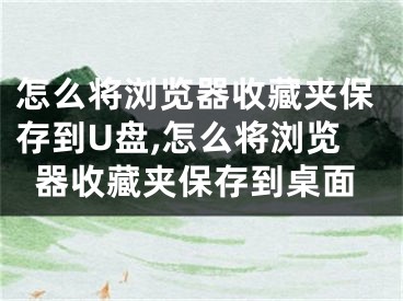 怎么将浏览器收藏夹保存到U盘,怎么将浏览器收藏夹保存到桌面