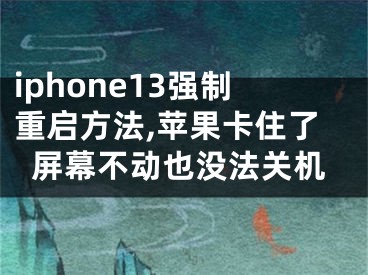 iphone13强制重启方法,苹果卡住了屏幕不动也没法关机