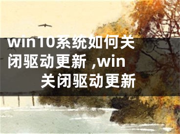 win10系统如何关闭驱动更新 ,win关闭驱动更新