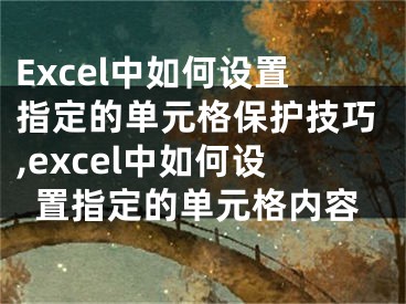 Excel中如何设置指定的单元格保护技巧,excel中如何设置指定的单元格内容