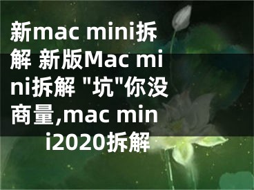 新mac mini拆解 新版Mac mini拆解 "坑"你没商量,mac mini2020拆解