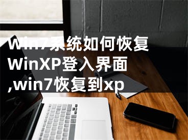 Win7系统如何恢复WinXP登入界面 ,win7恢复到xp