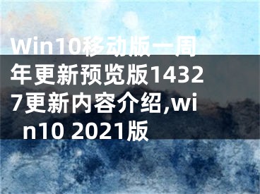 Win10移动版一周年更新预览版14327更新内容介绍,win10 2021版