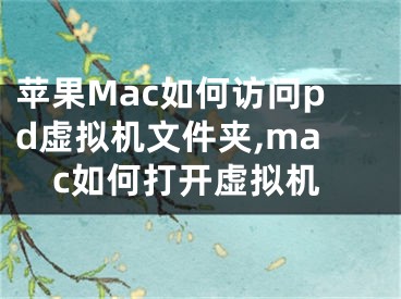 苹果Mac如何访问pd虚拟机文件夹,mac如何打开虚拟机