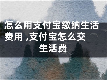 怎么用支付宝缴纳生活费用 ,支付宝怎么交生活费