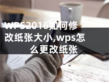 WPS2016如何修改纸张大小,wps怎么更改纸张