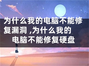 为什么我的电脑不能修复漏洞 ,为什么我的电脑不能修复硬盘