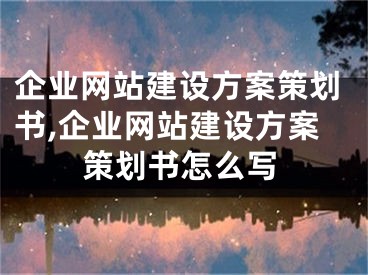 企业网站建设方案策划书,企业网站建设方案策划书怎么写