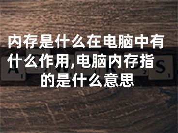 内存是什么在电脑中有什么作用,电脑内存指的是什么意思