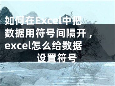 如何在Excel中把数据用符号间隔开 ,excel怎么给数据设置符号