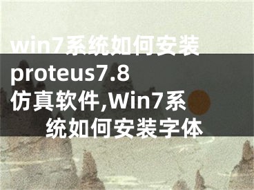win7系统如何安装proteus7.8仿真软件,Win7系统如何安装字体