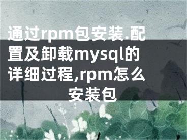 通过rpm包安装.配置及卸载mysql的详细过程,rpm怎么安装包