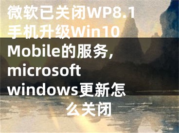 微软已关闭WP8.1手机升级Win10 Mobile的服务,microsoft windows更新怎么关闭